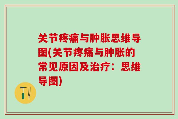 关节疼痛与肿胀思维导图(关节疼痛与肿胀的常见原因及治疗:思维导图)-第1张图片-氨糖科普网 关节疼痛与肿胀思维导图(关节疼痛与肿胀的常见原因及治疗:思维导图)-第1张图片-氨糖科普网