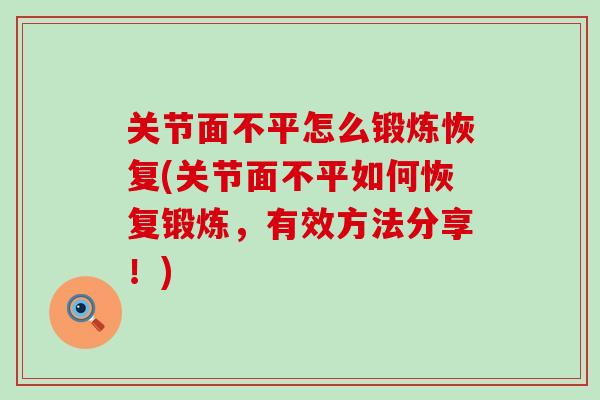 关节面不平怎么锻炼恢复(关节面不平如何恢复锻炼,有效方法分享!)-第1张图片-氨糖科普网 关节面不平怎么锻炼恢复(关节面不平如何恢复锻炼,有效方法分享!)-第1张图片-氨糖科普网
