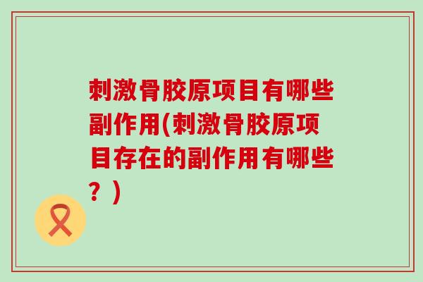 刺激骨胶原项目有哪些副作用(刺激骨胶原项目存在的副作用有哪些?)-第1张图片-氨糖科普网 刺激骨胶原项目有哪些副作用(刺激骨胶原项目存在的副作用有哪些?)-第1张图片-氨糖科普网