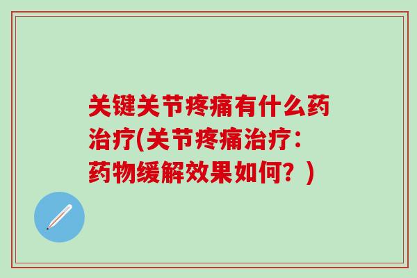 关键关节疼痛有什么药治疗(关节疼痛治疗:药物缓解效果如何?)-第1张图片-氨糖科普网 关键关节疼痛有什么药治疗(关节疼痛治疗:药物缓解效果如何?)-第1张图片-氨糖科普网