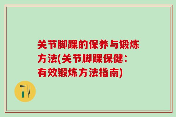 关节脚踝的保养与锻炼方法(关节脚踝保健：有效锻炼方法指南)-第1张图片-氨糖科普网