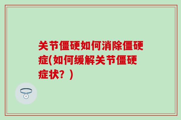 关节僵硬如何消除僵硬症(如何缓解关节僵硬症状?)-第1张图片-氨糖科普网 关节僵硬如何消除僵硬症(如何缓解关节僵硬症状?)-第1张图片-氨糖科普网