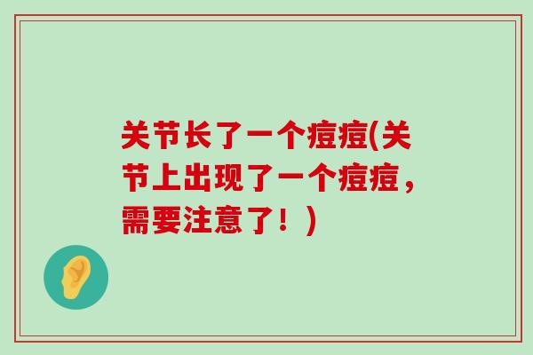 关节长了一个痘痘(关节上出现了一个痘痘,需要注意了!)-第1张图片-氨糖科普网 关节长了一个痘痘(关节上出现了一个痘痘,需要注意了!)-第1张图片-氨糖科普网