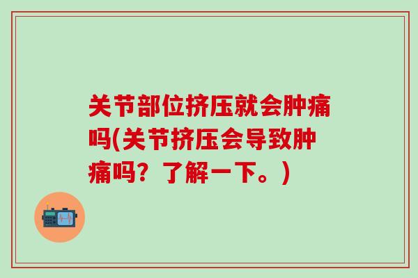 关节部位挤压就会肿痛吗(关节挤压会导致肿痛吗？了解一下。)-第1张图片-氨糖科普网