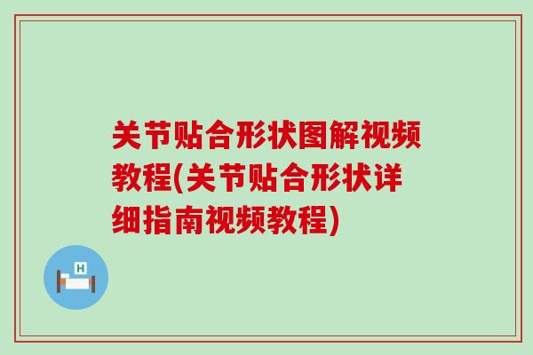 关节贴合形状图解视频教程(关节贴合形状详细指南视频教程)-第1张图片-氨糖科普网 关节贴合形状图解视频教程(关节贴合形状详细指南视频教程)-第1张图片-氨糖科普网