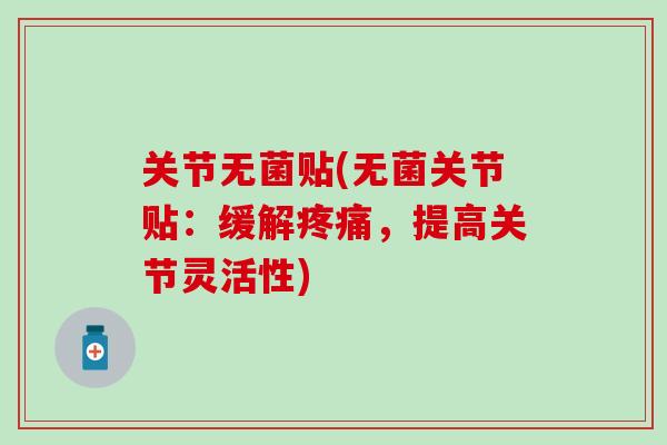 关节无菌贴(无菌关节贴:缓解疼痛,提高关节灵活性)-第1张图片-氨糖科普网 关节无菌贴(无菌关节贴:缓解疼痛,提高关节灵活性)-第1张图片-氨糖科普网