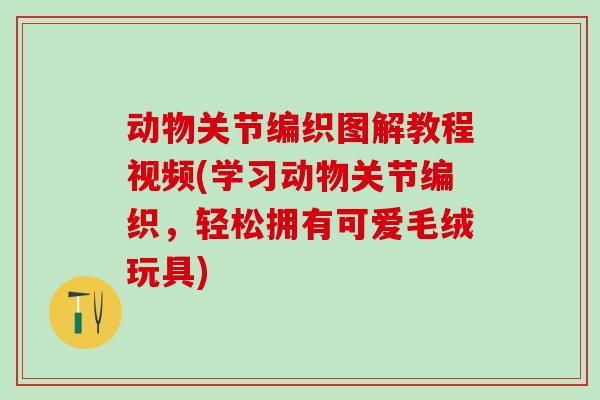 动物关节编织图解教程视频(学习动物关节编织，轻松拥有可爱毛绒玩具)-第1张图片-氨糖科普网
