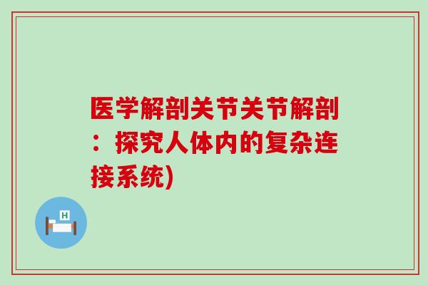 医学解剖关节关节解剖:探究人体内的复杂连接系统)-第1张图片-氨糖科普网 医学解剖关节关节解剖:探究人体内的复杂连接系统)-第1张图片-氨糖科普网