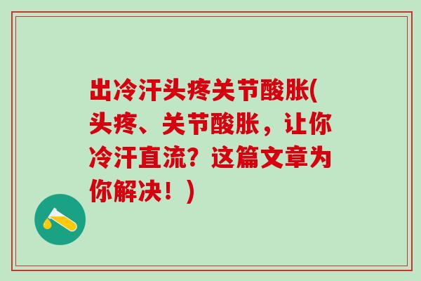 出冷汗头疼关节酸胀(头疼、关节酸胀,让你冷汗直流?这篇文章为你解决!)-第1张图片-氨糖科普网 出冷汗头疼关节酸胀(头疼、关节酸胀,让你冷汗直流?这篇文章为你解决!)-第1张图片-氨糖科普网