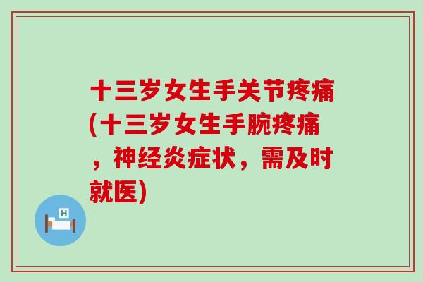十三岁女生手关节疼痛(十三岁女生手腕疼痛，神经炎症状，需及时就医)-第1张图片-氨糖科普网