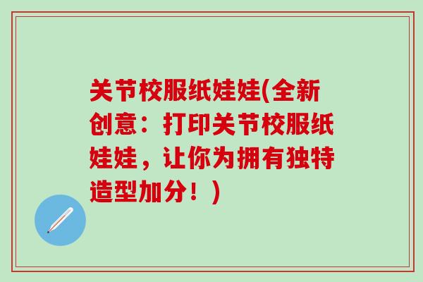 关节校服纸娃娃(全新创意:打印关节校服纸娃娃,让你为拥有独特造型加分!)-第1张图片-氨糖科普网 关节校服纸娃娃(全新创意:打印关节校服纸娃娃,让你为拥有独特造型加分!)-第1张图片-氨糖科普网