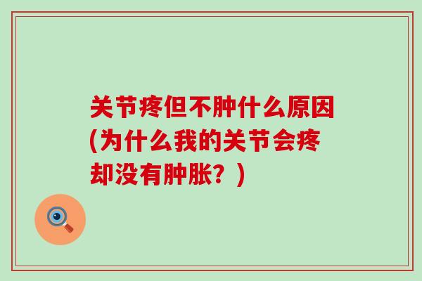 关节疼但不肿什么原因(为什么我的关节会疼却没有肿胀？)-第1张图片-氨糖科普网
