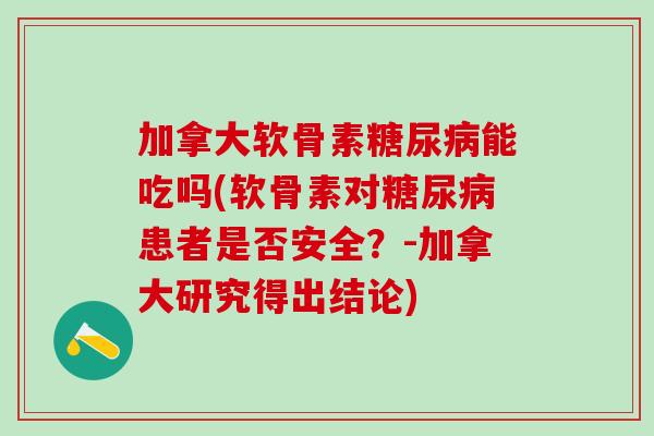 加拿大软骨素糖尿病能吃吗(软骨素对糖尿病患者是否安全?-加拿大研究得出结论)-第1张图片-氨糖科普网 加拿大软骨素糖尿病能吃吗(软骨素对糖尿病患者是否安全?-加拿大研究得出结论)-第1张图片-氨糖科普网