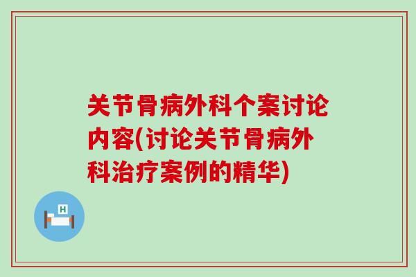 关节骨病外科个案讨论内容(讨论关节骨病外科治疗案例的精华)-第1张图片-氨糖科普网
