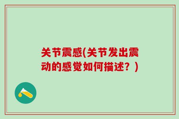 关节震感(关节发出震动的感觉如何描述?)-第1张图片-氨糖科普网 关节震感(关节发出震动的感觉如何描述?)-第1张图片-氨糖科普网