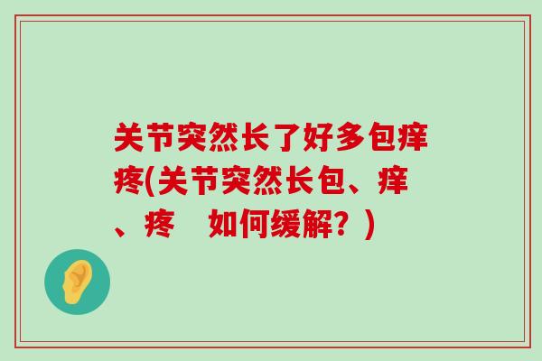关节突然长了好多包痒疼(关节突然长包、痒、疼　如何缓解？)-第1张图片-氨糖科普网