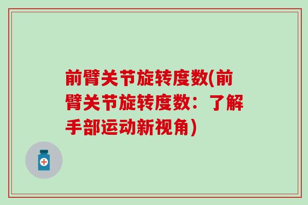 前臂关节旋转度数(前臂关节旋转度数:了解手部运动新视角)-第1张图片-氨糖科普网 前臂关节旋转度数(前臂关节旋转度数:了解手部运动新视角)-第1张图片-氨糖科普网