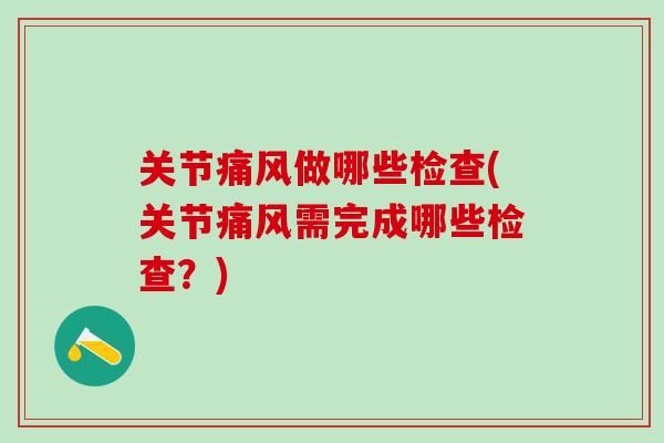 关节痛风做哪些检查(关节痛风需完成哪些检查?)-第1张图片-氨糖科普网 关节痛风做哪些检查(关节痛风需完成哪些检查?)-第1张图片-氨糖科普网