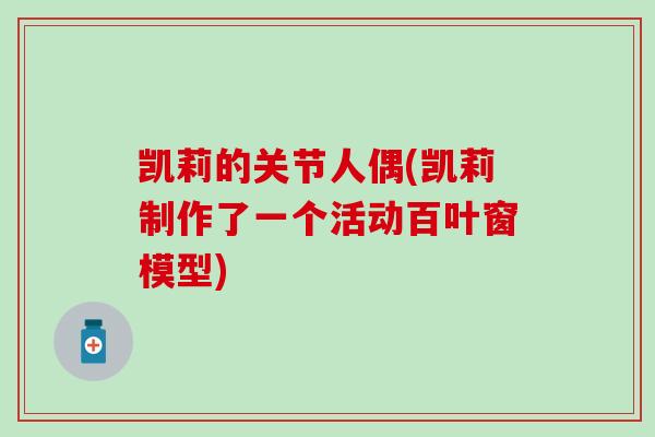 凯莉的关节人偶(凯莉制作了一个活动百叶窗模型)-第1张图片-氨糖科普网 凯莉的关节人偶(凯莉制作了一个活动百叶窗模型)-第1张图片-氨糖科普网