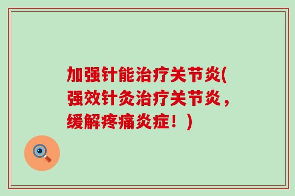 加强针能治疗关节炎(强效针灸治疗关节炎,缓解疼痛炎症!)-第1张图片-氨糖科普网 加强针能治疗关节炎(强效针灸治疗关节炎,缓解疼痛炎症!)-第1张图片-氨糖科普网