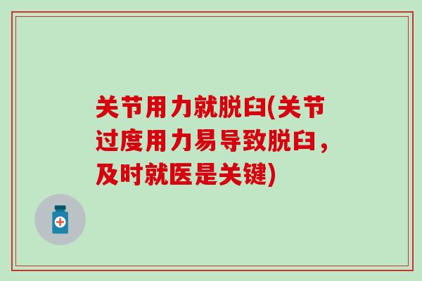关节用力就脱臼(关节过度用力易导致脱臼,及时就医是关键)-第1张图片-氨糖科普网 关节用力就脱臼(关节过度用力易导致脱臼,及时就医是关键)-第1张图片-氨糖科普网