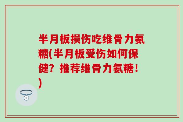 半月板损伤吃维骨力氨糖(半月板受伤如何保健?推荐维骨力氨糖!)-第1张图片-氨糖科普网 半月板损伤吃维骨力氨糖(半月板受伤如何保健?推荐维骨力氨糖!)-第1张图片-氨糖科普网