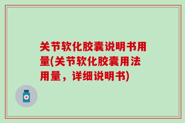 关节软化胶囊说明书用量(关节软化胶囊用法用量，详细说明书)-第1张图片-氨糖科普网