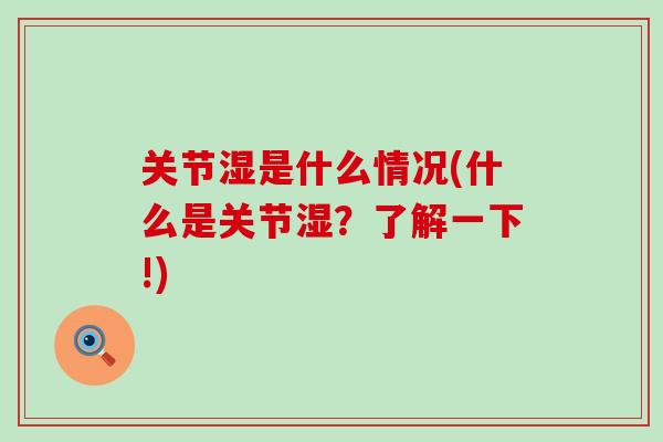 关节湿是什么情况(什么是关节湿?了解一下!)-第1张图片-氨糖科普网 关节湿是什么情况(什么是关节湿?了解一下!)-第1张图片-氨糖科普网