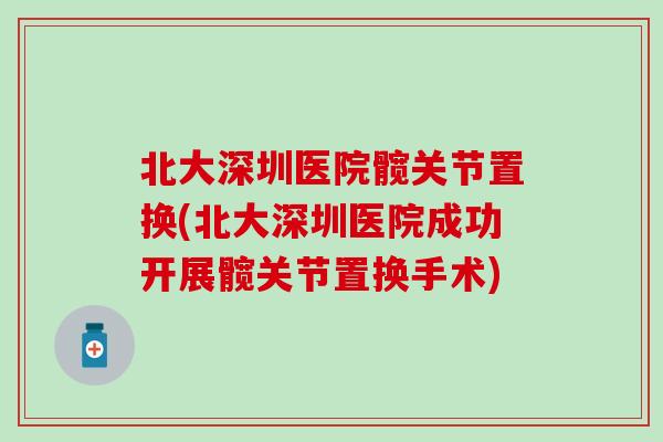 北大深圳医院髋关节置换(北大深圳医院成功开展髋关节置换手术)-第1张图片-氨糖科普网 北大深圳医院髋关节置换(北大深圳医院成功开展髋关节置换手术)-第1张图片-氨糖科普网