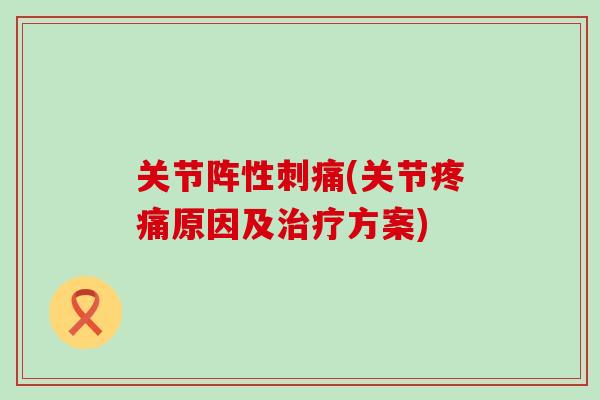 关节阵性刺痛(关节疼痛原因及治疗方案)-第1张图片-氨糖科普网 关节阵性刺痛(关节疼痛原因及治疗方案)-第1张图片-氨糖科普网