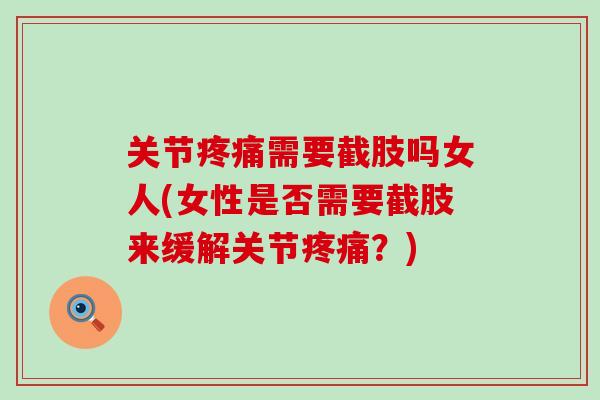 关节疼痛需要截肢吗女人(女性是否需要截肢来缓解关节疼痛?)-第1张图片-氨糖科普网 关节疼痛需要截肢吗女人(女性是否需要截肢来缓解关节疼痛?)-第1张图片-氨糖科普网