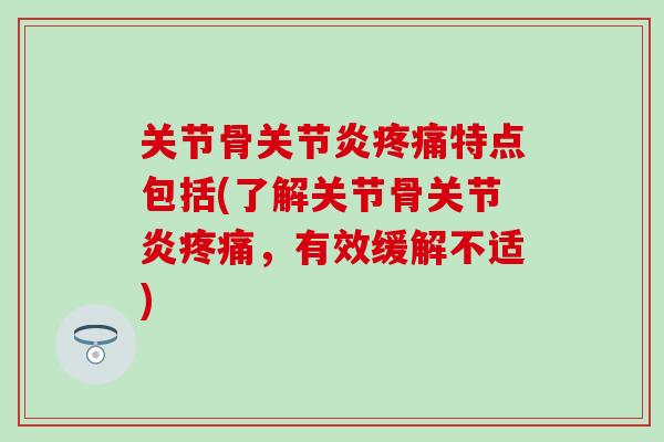 关节骨关节炎疼痛特点包括(了解关节骨关节炎疼痛，有效缓解不适)-第1张图片-氨糖科普网