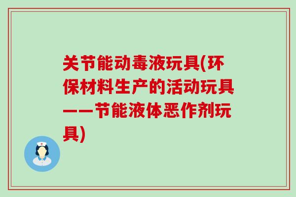 关节能动毒液玩具(环保材料生产的活动玩具——节能液体恶作剂玩具)-第1张图片-氨糖科普网 关节能动毒液玩具(环保材料生产的活动玩具——节能液体恶作剂玩具)-第1张图片-氨糖科普网