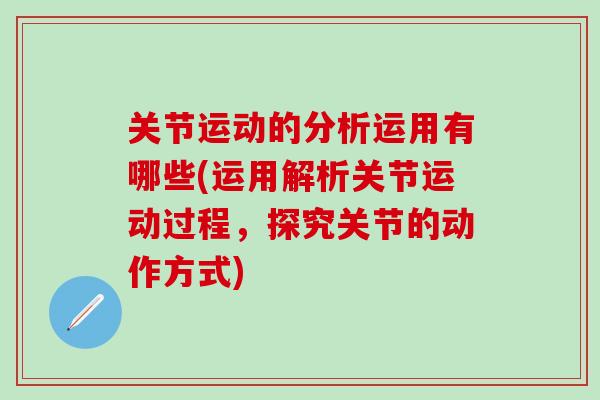 关节运动的分析运用有哪些(运用解析关节运动过程,探究关节的动作方式)-第1张图片-氨糖科普网 关节运动的分析运用有哪些(运用解析关节运动过程,探究关节的动作方式)-第1张图片-氨糖科普网