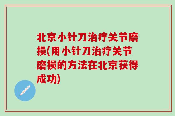 北京小针刀治疗关节磨损(用小针刀治疗关节磨损的方法在北京获得成功)-第1张图片-氨糖科普网 北京小针刀治疗关节磨损(用小针刀治疗关节磨损的方法在北京获得成功)-第1张图片-氨糖科普网