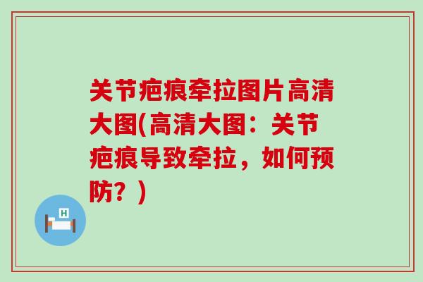 关节疤痕牵拉图片高清大图(高清大图:关节疤痕导致牵拉,如何预防?)-第1张图片-氨糖科普网 关节疤痕牵拉图片高清大图(高清大图:关节疤痕导致牵拉,如何预防?)-第1张图片-氨糖科普网