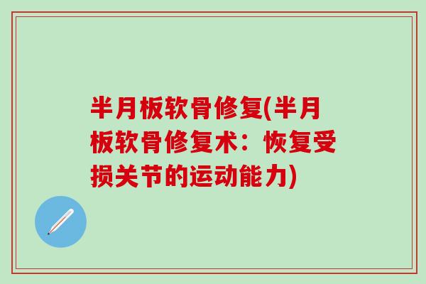 半月板软骨修复(半月板软骨修复术:恢复受损关节的运动能力)-第1张图片-氨糖科普网 半月板软骨修复(半月板软骨修复术:恢复受损关节的运动能力)-第1张图片-氨糖科普网