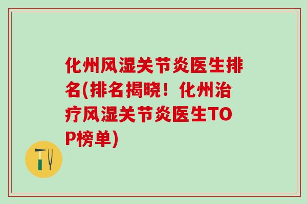 化州风湿关节炎医生排名(排名揭晓!化州治疗风湿关节炎医生TOP榜单)-第1张图片-氨糖科普网 化州风湿关节炎医生排名(排名揭晓!化州治疗风湿关节炎医生TOP榜单)-第1张图片-氨糖科普网