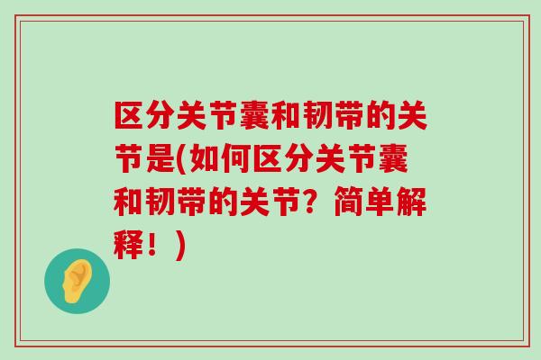 区分关节囊和韧带的关节是(如何区分关节囊和韧带的关节?简单解释!)-第1张图片-氨糖科普网 区分关节囊和韧带的关节是(如何区分关节囊和韧带的关节?简单解释!)-第1张图片-氨糖科普网