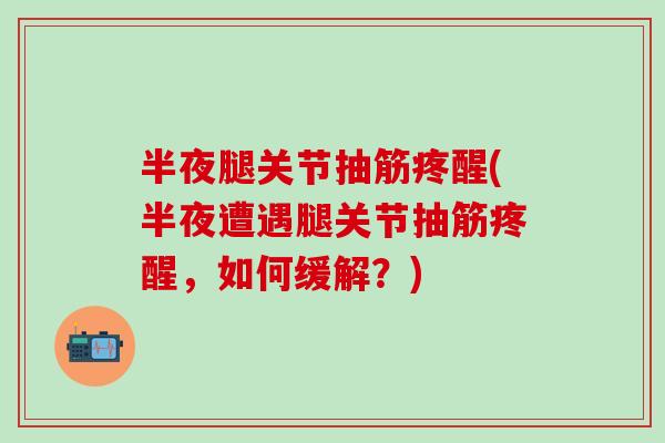 半夜腿关节抽筋疼醒(半夜遭遇腿关节抽筋疼醒,如何缓解?)-第1张图片-氨糖科普网 半夜腿关节抽筋疼醒(半夜遭遇腿关节抽筋疼醒,如何缓解?)-第1张图片-氨糖科普网