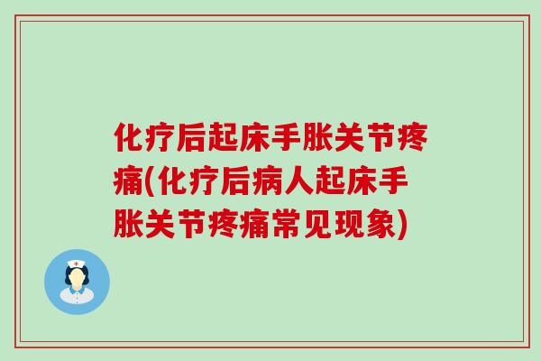 化疗后起床手胀关节疼痛(化疗后病人起床手胀关节疼痛常见现象)-第1张图片-氨糖科普网 化疗后起床手胀关节疼痛(化疗后病人起床手胀关节疼痛常见现象)-第1张图片-氨糖科普网