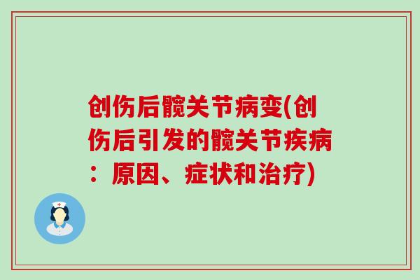 创伤后髋关节病变(创伤后引发的髋关节疾病:原因、症状和治疗)-第1张图片-氨糖科普网 创伤后髋关节病变(创伤后引发的髋关节疾病:原因、症状和治疗)-第1张图片-氨糖科普网