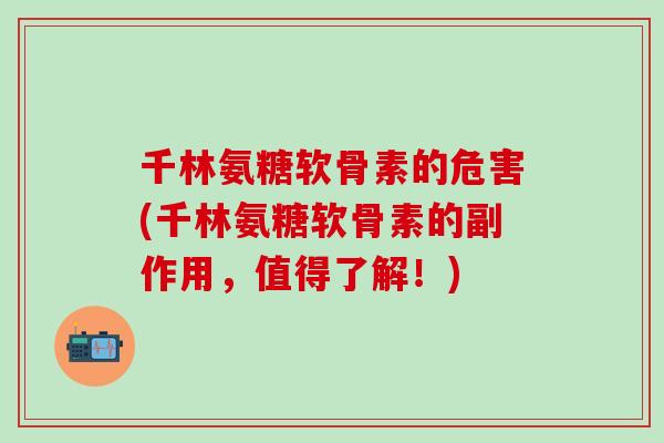 千林氨糖软骨素的危害(千林氨糖软骨素的副作用,值得了解!)-第1张图片-氨糖科普网 千林氨糖软骨素的危害(千林氨糖软骨素的副作用,值得了解!)-第1张图片-氨糖科普网