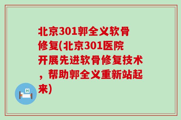 北京301郭全义软骨修复(北京301医院开展先进软骨修复技术,帮助郭全义重新站起来)-第1张图片-氨糖科普网 北京301郭全义软骨修复(北京301医院开展先进软骨修复技术,帮助郭全义重新站起来)-第1张图片-氨糖科普网