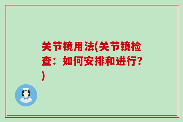 关节镜用法(关节镜检查:如何安排和进行?)-第1张图片-氨糖科普网 关节镜用法(关节镜检查:如何安排和进行?)-第1张图片-氨糖科普网