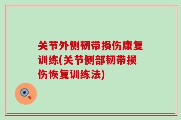 关节外侧韧带损伤康复训练(关节侧部韧带损伤恢复训练法)-第1张图片-氨糖科普网 关节外侧韧带损伤康复训练(关节侧部韧带损伤恢复训练法)-第1张图片-氨糖科普网