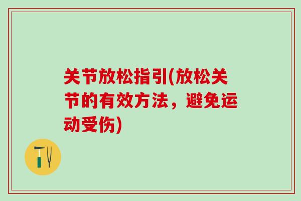 关节放松指引(放松关节的有效方法,避免运动受伤)-第1张图片-氨糖科普网 关节放松指引(放松关节的有效方法,避免运动受伤)-第1张图片-氨糖科普网