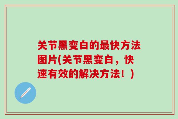 关节黑变白的最快方法图片(关节黑变白,快速有效的解决方法!)-第1张图片-氨糖科普网 关节黑变白的最快方法图片(关节黑变白,快速有效的解决方法!)-第1张图片-氨糖科普网