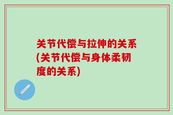 关节代偿与拉伸的关系(关节代偿与身体柔韧度的关系)-第1张图片-氨糖科普网 关节代偿与拉伸的关系(关节代偿与身体柔韧度的关系)-第1张图片-氨糖科普网