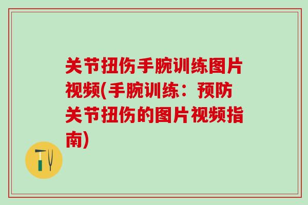 关节扭伤手腕训练图片视频(手腕训练：预防关节扭伤的图片视频指南)-第1张图片-氨糖科普网